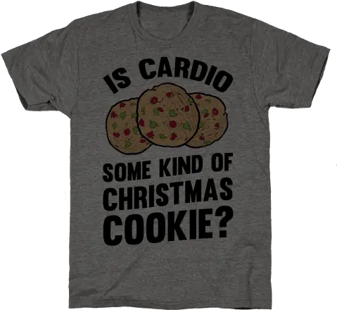 Is Cardio Some Kind Of Christmas Cookie T Shirts Lookhuman Lic Png Christmas Cookie Png