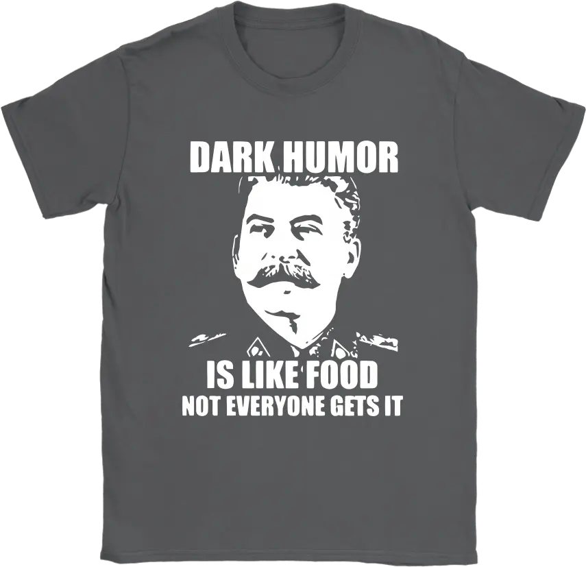 Stalin Dark Humor Is Like Food Not Everyone Gets It Shirts Dark Humor Is Like Food Not Everyone Gets It Shirt Png Stalin Transparent